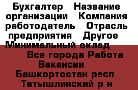 Бухгалтер › Название организации ­ Компания-работодатель › Отрасль предприятия ­ Другое › Минимальный оклад ­ 17 000 - Все города Работа » Вакансии   . Башкортостан респ.,Татышлинский р-н